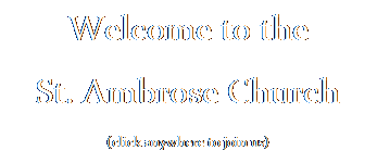Text Box: Welcome to the
St. Ambrose Church
(click anywhere to join us)
&nbsp;
&nbsp;
